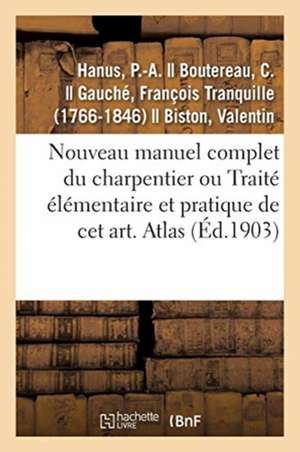 Nouveau Manuel Complet Du Charpentier Ou Traité Élémentaire Et Pratique de CET Art. Atlas: Nouvelle Édition Augmentée de la Charpente En Fer Et La Sér de P. -A Hanus