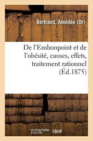 de l'Embonpoint Et de l'Obésité, Causes, Effets, Traitement Rationnel de Amédée Bertrand