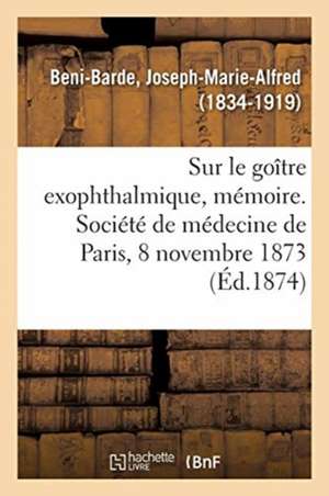 Quelques Considérations Sur Le Goître Exophthalmique, Mémoire: Société de Médecine de Paris, 8 Novembre 1873 de Joseph-Marie-Alfred Beni-Barde