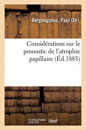 Considérations Sur Le Pronostic de l'Atrophie Papillaire de Paul Bergougnoux