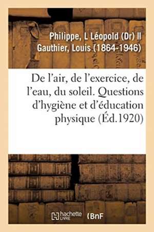 de l'Air, de l'Exercice, de l'Eau, Du Soleil: Questions d'Hygiène Et d'Éducation Physique Individuelles de L. Léopold Philippe