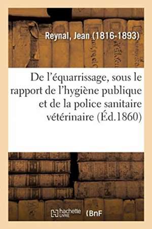 de l'Équarrissage, Sous Le Rapport de l'Hygiène Publique Et de la Police Sanitaire Veterinaire