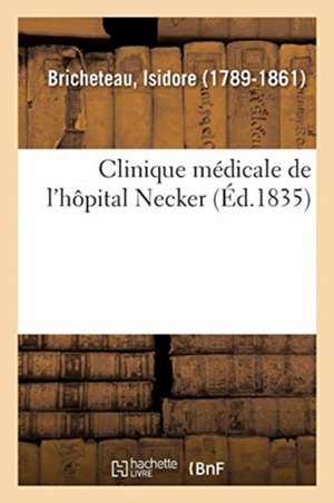 Clinique Médicale de l'Hôpital Necker Ou Recherches Et Observations Sur La Nature de Isidore Bricheteau