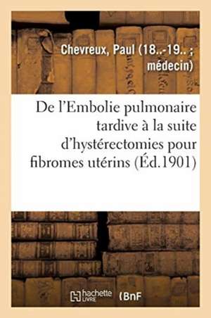 de l'Embolie Pulmonaire Tardive À La Suite d'Hystérectomies Pour Fibromes Utérins de Paul Chevreux