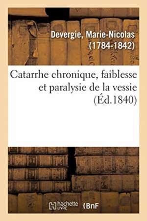 Catarrhe Chronique, Faiblesse Et Paralysie de la Vessie de Marie-Nicolas Devergie