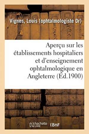 Aperçu Sur Les Établissements Hospitaliers Et d'Enseignement Ophtalmologique En Angleterre: Rapport Presente À M. Le Ministre de l'Interieur