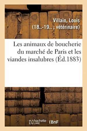 Les Animaux de Boucherie Du Marché de Paris Et Les Viandes Insalubres de Louis Villain