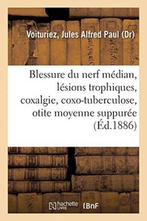 Blessure Du Nerf Médian, Lésions Trophiques, Coxalgie Et Coxo-Tuberculose, Otite Moyenne Suppurée de Jules Alfred Paul Voituriez