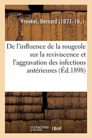 de l'Influence de la Rougeole Sur La Reviviscence Et l'Aggravation Des Infections Antérieures de Bernard Frenkel