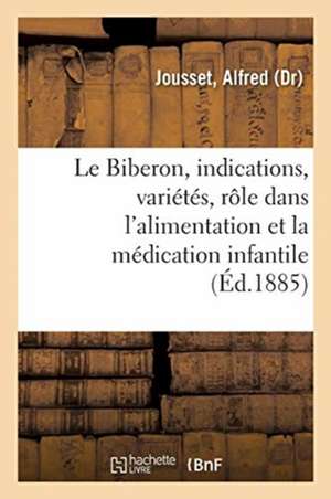 Le Biberon, ses indications, ses variétés, son rôle dans l'alimentation et la médication infantile de Alfred Jousset