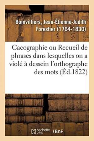 Cacographie Ou Recueil de Phrases Dans Lesquelles on a Violé À Dessein l'Orthographe Des Mots de Jean-Étienne-Judith Forestier Boinvilliers