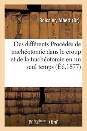 Des Différents Procédés de Trachéotomie Dans Le Croup: Et Plus Particulièrement de la Trachéotomie En Un Seul Temps de Albert Boissier