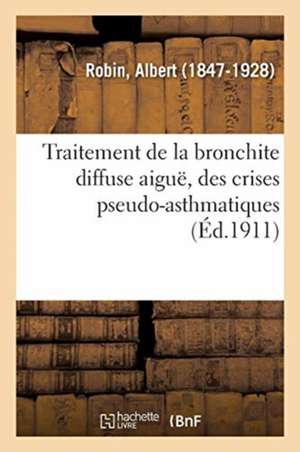 Traitement de la Bronchite Diffuse Aiguë, Des Crises Pseudo-Asthmatiques, de l'Emphysème Pulmonaire de Albert Robin