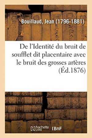 de l'Identité Du Bruit de Soufflet Dit Placentaire Avec Le Bruit Des Grosses Artères de Jean Bouillaud