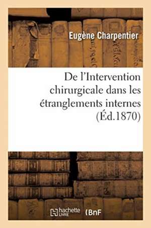 de l'Intervention Chirurgicale Dans Les Étranglements Internes de Eugène Charpentier