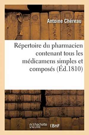 Répertoire Du Pharmacien Contenant Tous Les Médicamens Simples Et Composés de Antoine Chéreau