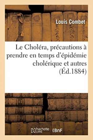 Le Choléra, précautions à prendre en temps d'épidémie cholérique et autres de Louis Combet