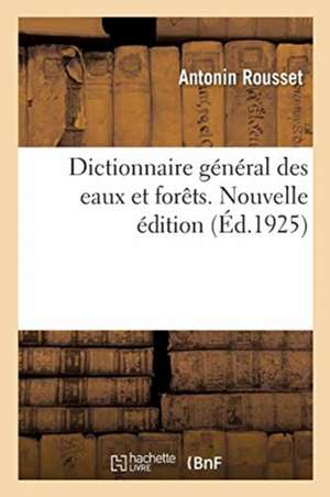 Dictionnaire Général Des Eaux Et Forêts. Nouvelle Édition de Antonin Rousset