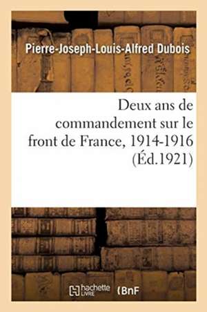 Deux ANS de Commandement Sur Le Front de France, 1914-1916. Tome 1 de Pierre-Joseph-Louis-Alfred DuBois