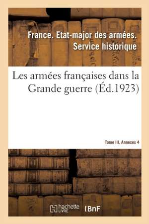 Les Armées Françaises Dans La Grande Guerre. Tome III. Annexes 4 de Etat-Major Des Armees