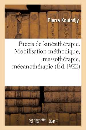 Précis de Kinésithérapie. La Mobilisation Méthodique, La Massothérapie, La Mécanothérapie de Pierre Kouindjy