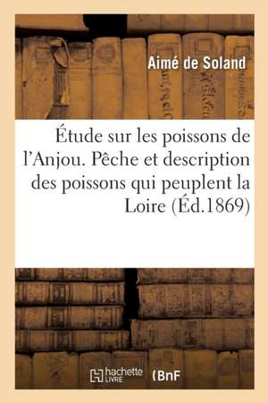 Étude Sur Les Poissons de l'Anjou, Contenant l'Histoire de la Pêche de Aimé De Soland