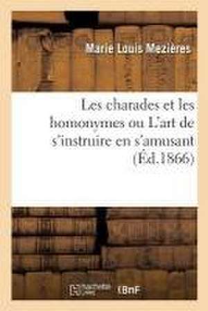 Les Charades Et Les Homonymes Ou l'Art de s'Instruire En s'Amusant de Marie Louis Mezières