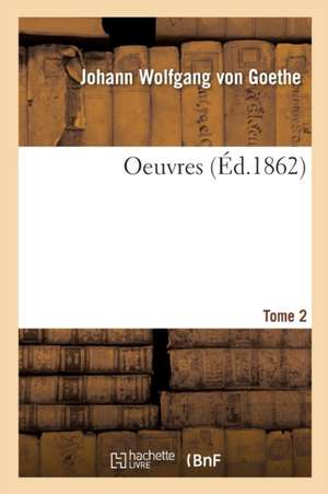 Oeuvres. Tome 2 de Johann Wolfgang von Goethe