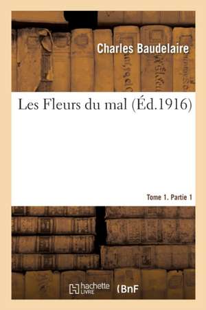 Les Fleurs Du Mal. Tome 1. Partie 1 de Charles Baudelaire