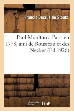 Paul Moulton À Paris En 1778, Ami de Rousseau Et Des Necker de Francis Decrue De Stoutz