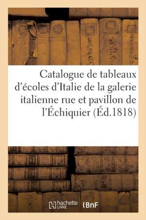 Catalogue de Tableaux Des Diverses Écoles d'Italie Composant La Galerie Italienne de Collectif