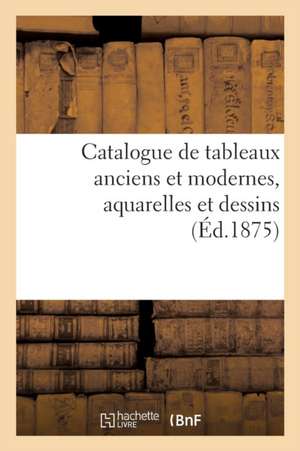 Catalogue de Tableaux Anciens Et Modernes, Aquarelles Et Dessins de Eugène Féral