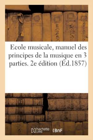 Ecole Musicale, Manuel Des Principes de la Musique En 3 Parties. 2e Édition de Collectif