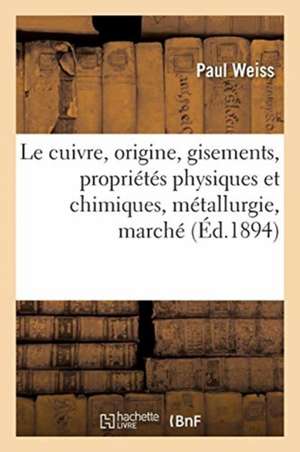 Le Cuivre, Origine, Gisements, Propriétés Physiques Et Chimiques, Métallurgie, Marché Du Cuivre: Principales Applications, Alliages Industriels de Paul Weiss