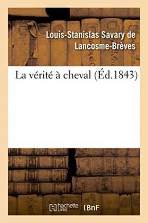 La vérité à cheval de Louis-Stanislas Savary de Lancosme-Brèves