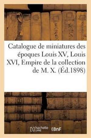 Catalogue de Miniatures Des Époques Louis XV, Louis XVI, Empire Et Restauration: de la Collection de M. X. de Charles Mannheim