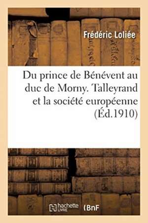 Du Prince de Bénévent Au Duc de Morny. Talleyrand Et La Société Européenne de Frédéric Loliée