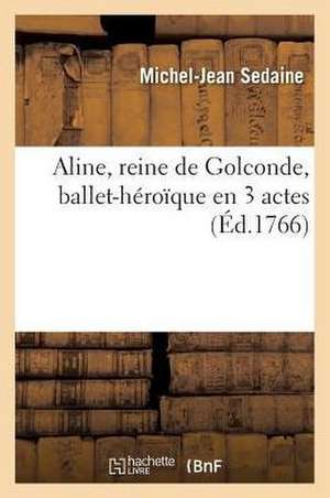 Aline, Reine de Golconde, Ballet-Héroïque En 3 Actes de Michel-Jean Sedaine