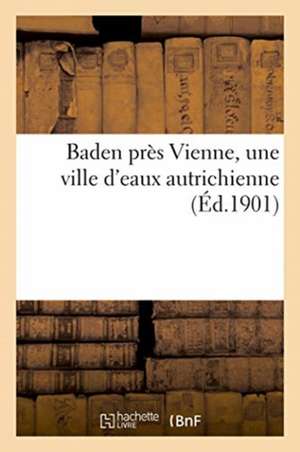 Baden Près Vienne, Une Ville d'Eaux Autrichienne de Collectif