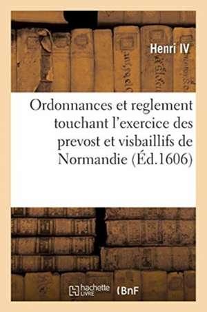 Ordonnances Et Reglement Touchant l'Exercice Des Prevost Et Visbaillifs de Normandie de Henri IV