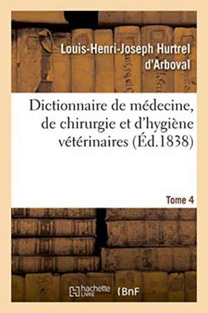 Dictionnaire de Médecine, de Chirurgie Et d'Hygiène Vétérinaires. Edition 2, Tome 4 de Louis-Henri-Joseph Hurtrel d'Arboval