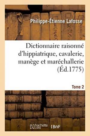 Dictionnaire Raisonné d'Hippiatrique, Cavalerie, Manège Et Maréchallerie. Tome 2 de Philippe-Étienne Lafosse