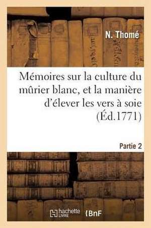 Mémoires Sur La Culture Du Mûrier Blanc, Et La Manière d'Élever Les Vers À Soie. Partie 2 de N. Thomé