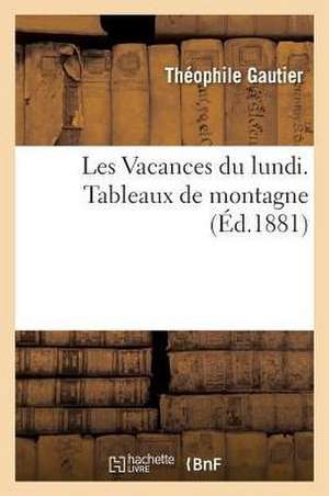 Les Vacances Du Lundi. Tableaux de Montagne de Théophile Gautier