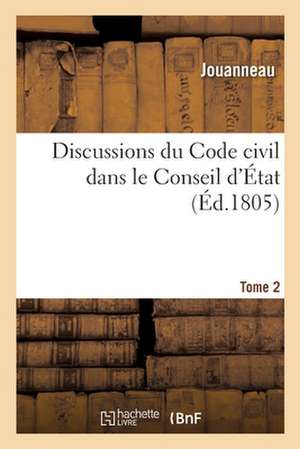 Discussions Du Code Civil Dans Le Conseil d'État. Tome 2 de Jouanneau