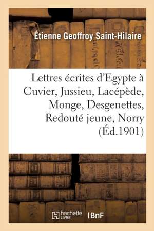 Lettres Écrites d'Egypte À Cuvier, Jussieu, Lacépède, Monge, Desgenettes, Redouté Jeune, Norry de Étienne Geoffroy Saint-Hilaire