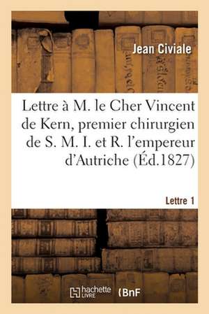 A M. Le Cher Vincent de Kern, Premier Chirurgien de S. M. I. Et R. l'Empereur d'Autriche. Lettre 1 de Jean Civiale