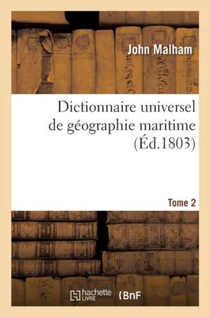 Dictionnaire Universel de Géographie Maritime. Tome 2 de John Malham