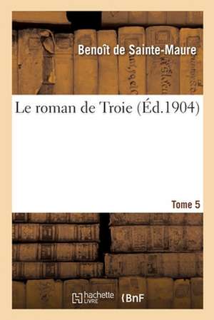 Le Roman de Troie. Tome 5 de Benoît de Sainte-Maure