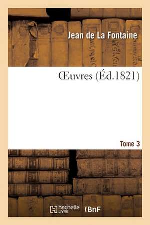 Oeuvres. Tome 3 de Jean De La Fontaine